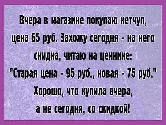 Вчера в магазине поиупаю нетчуп цена 65 руб Захожу сегодня на него снидна читаю на ценнине Старая цена 95 руб новая 75 руб 3 Хорошо что нупила вчера 5 а не сегодня со скидкой