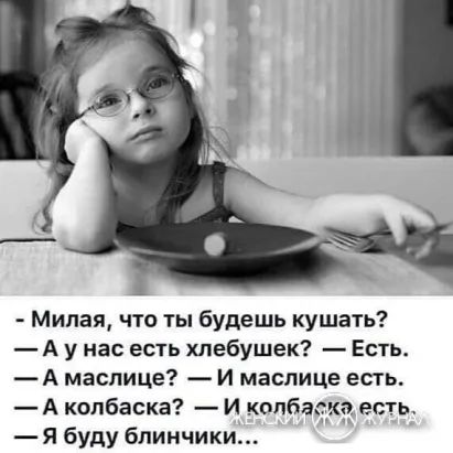 Милая что ты будешь кушать А у нас есть хлебушек Есть А маслице И маспице есть А колбаска И копбагдкэ есть Я буду блинчики