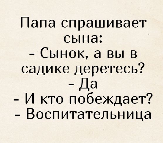 Папа спрашивает сына Сынок а вы в садике деретесь _ Да И кто побеждает Воспитательница