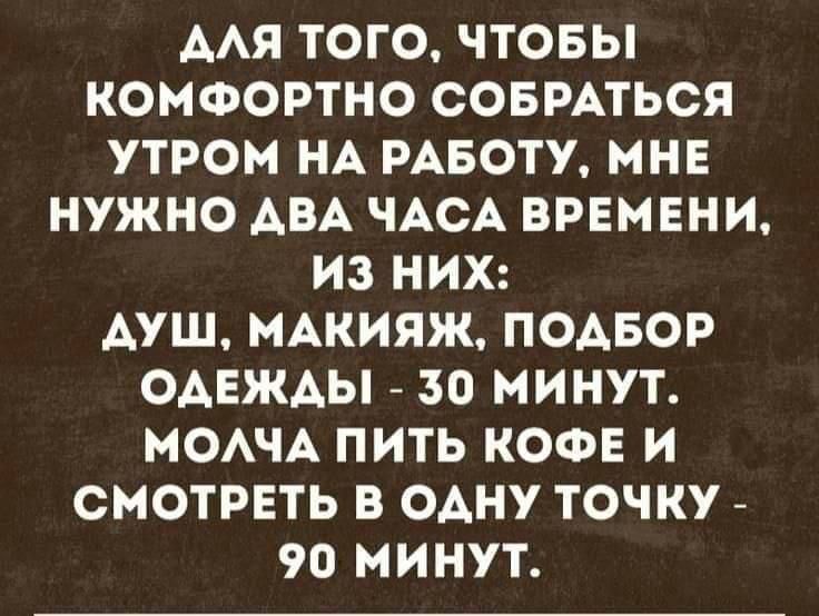 ААЯ ТОГО ЧТОБЫ КОМФОРТНО СОБРАТЬСЯ УТРОМ НА РАБОТУ МНЕ НУЖНО АВА ЧАСА ВРЕМЕНИ ИЗ НИХ АУШ МАКИЯЖ ПОАБОР ОАЕЖАЫ 30 МИНУТ МОАЧА ПИТЬ КОФЕ И СМОТРЕТЬ В ОАНУ ТОЧКУ 90 МИНУТ