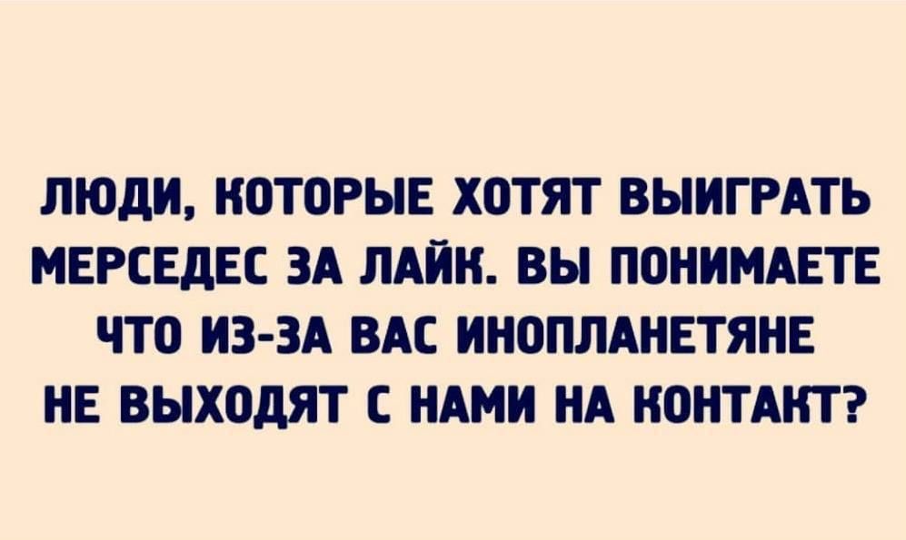 ЛЮДИ КОТОРЫЕ ХОТЯТ ВЫИГРАТЬ МЕРСЕДЕС ЗА ЛАЙН ВЫ ПОНИМАЕТЕ ЧТО ИЗ ЗА ВАС ИНОПЛАНЕТЯНЕ НЕ ВЫХОДИТ НАМИ НА КОНТАКТ