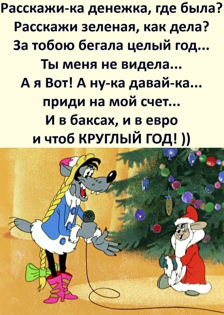 Расскажи ка денежка где была Расскажи зеленая как дела За тобою бегала целый год Ты меня не видела А я Вот А ну ка давай ка приди на мой счет И в баксах и в евро и чтоб КРУГЛЫЙ ГОД