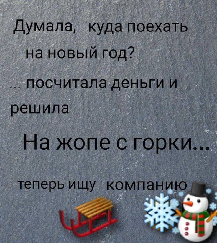 Думала куда поехать на новый год посчитала деньги и решила На жопе с горки теперь ищу компаниз _