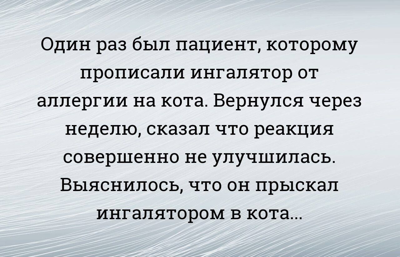 Один раз был пациент которому ПРОПИСЭПИ ингалятор ОТ аллергии на кота Вернулся через неделю сказал ЧТО реакция совершенно не улучшилась Выяснилось ЧТО ОН прыскап ИНГЗПЯТОРОМ В кота