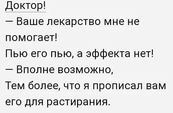 Доктор Ваше лекарство мне не помогает Пью его пью а эффекта нет Вполне возможно Тем более что я прописал вам его для растирания