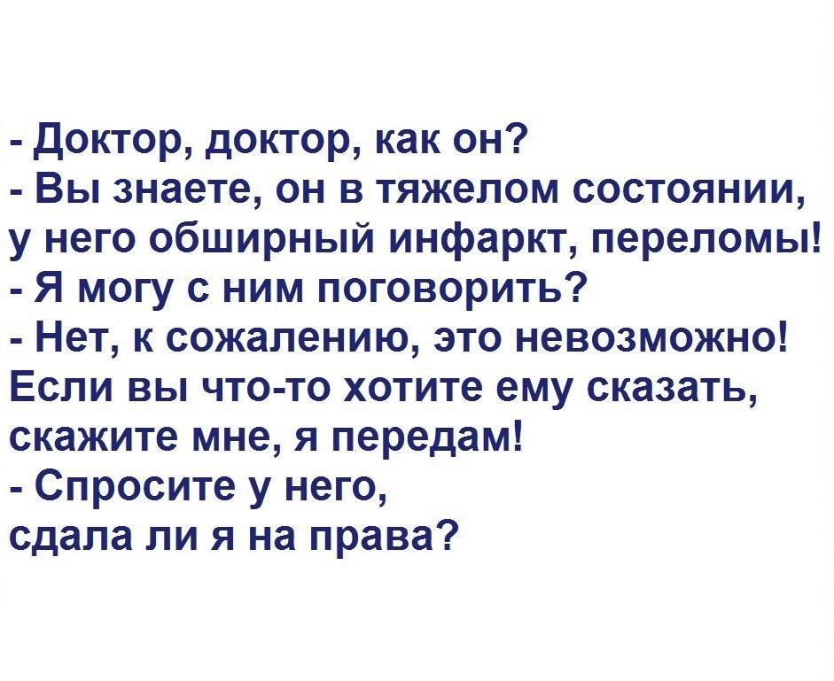 доктор доктор как он Вы знаете он в тяжелом состоянии у него обширный инфаркт переломы Я могу с ним поговорить Нет к сожалению это невозможно ЕСЛИ ВЫ ЧТО ТО ХОТИТЕ ему сказать скажите мне я передам Спросите у него сдала ли я на права