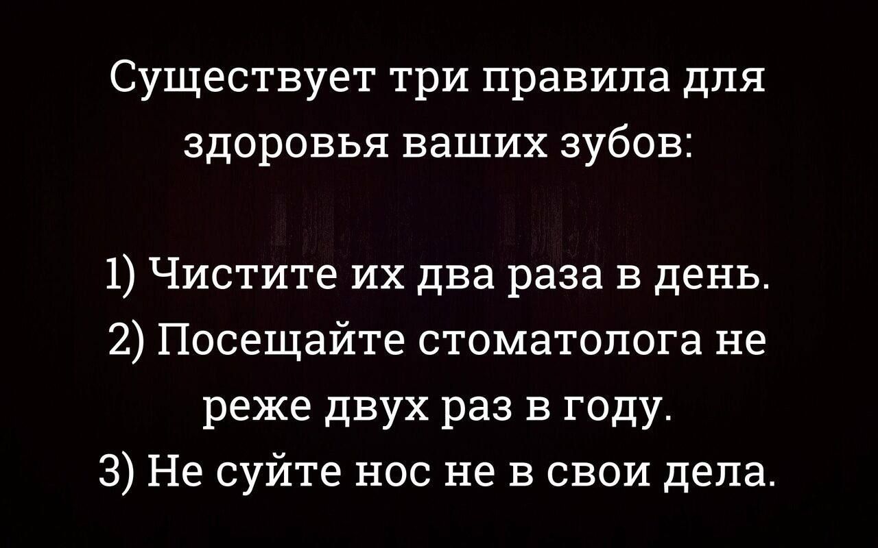 Существует три правила для здоровья ваших зубов 1 Чистите их два раза в день 2 Посещайте стоматолога не реже двух раз в году 3 Не суйте нос не в свои дела