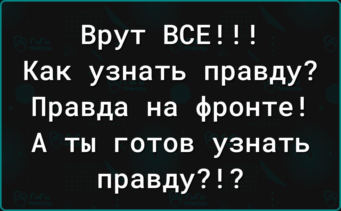 Врут ВСЕ Как узнать правду Правда на фронте А ты готов узнать правду