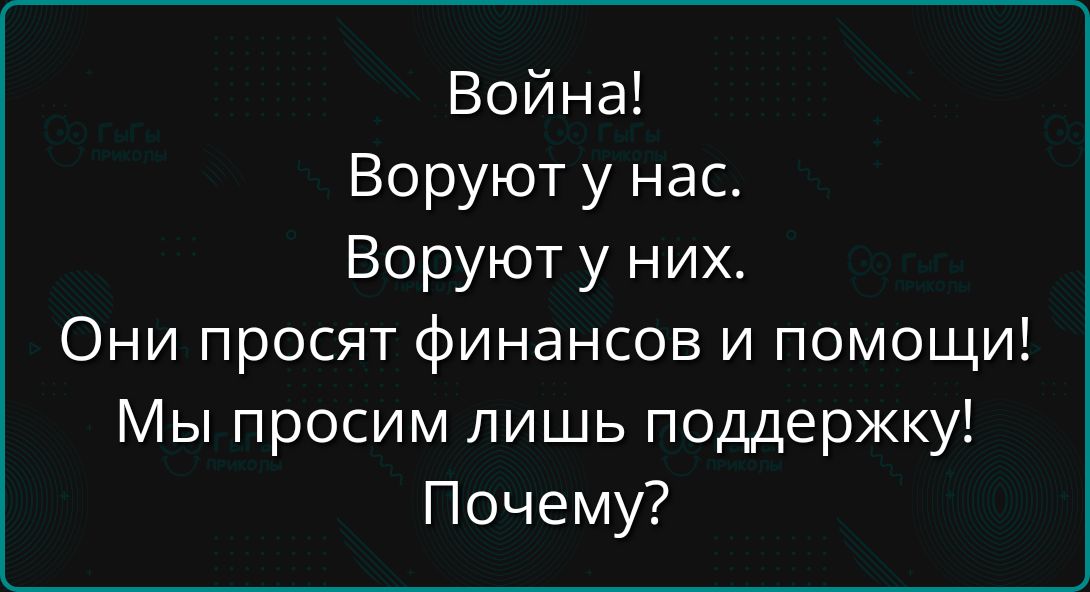 Война!
Воруют у нас.
Воруют у них.
Они просят финансов и помощи!
Мы просим лишь поддержку!
Почему?