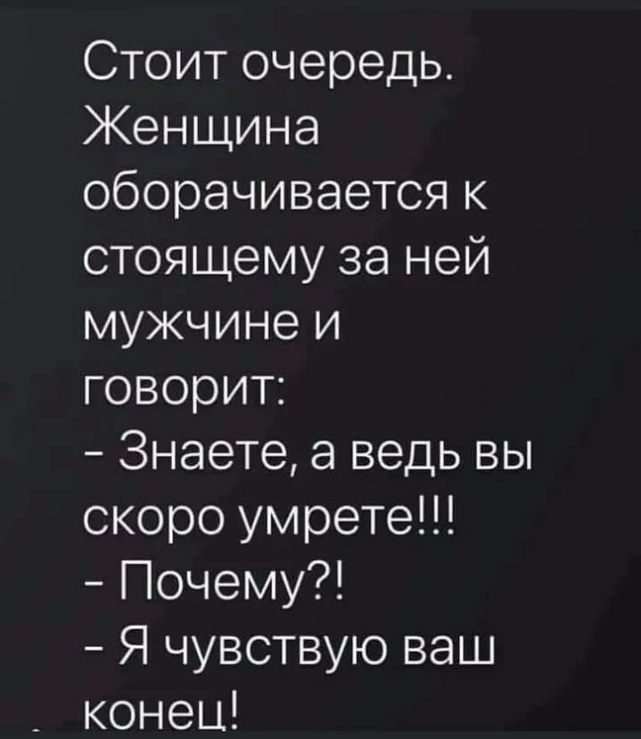 Стоит очередь Женщина оборачивается к стоящему за ней мужчине и говорит Знаете а ведь вы скоро умрете Почему Я чувствую ваш конец