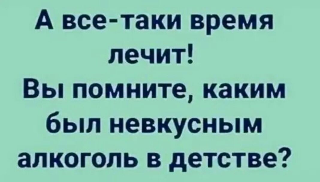 А все таки время лечит Вы помните каким был невкусным алкоголь в детстве