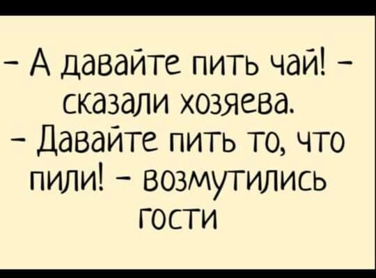 А давайте пить чай сказали хозяева Давайте пить то что пили возмутились гости