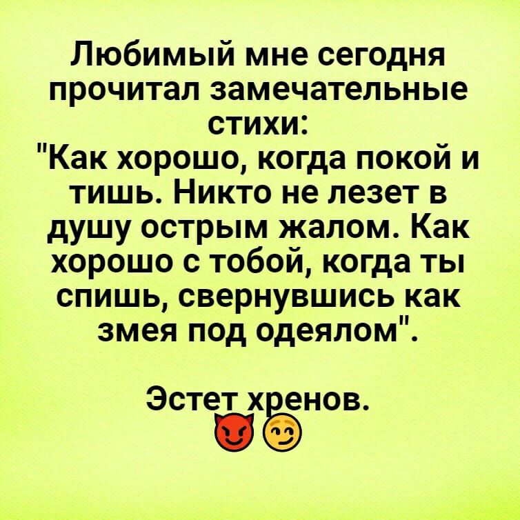 Любимый мне сегодня прочитал замечательные стихи Как хорошо когда покой и тишь Никто не лезет в душу острым жалом Как хорошо с тобой когда ты спишь свернувшись как змея под одеялом Эстет хёнов
