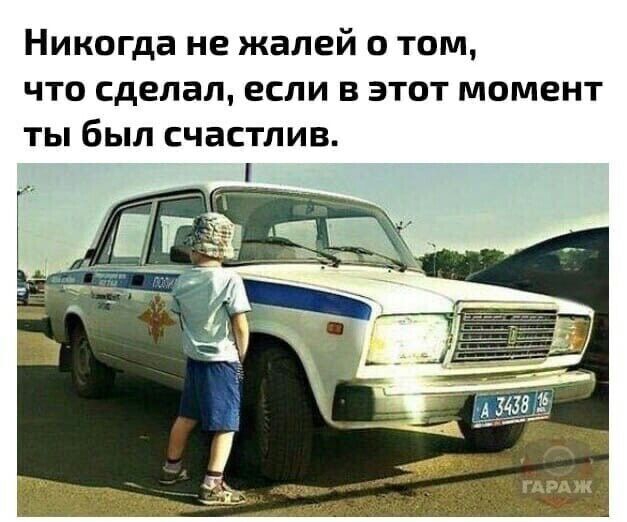 Никогда не жалей о том что сделал если в этот момент ты был счастлив