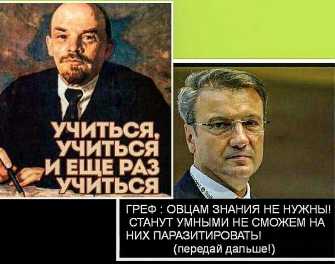 УЧИТЬСЯ УЧИТЬСЯ фи ЕЩЕ РАЗ ГРЕФ ОВЦАМ ЗНАНИЯ НЕ НУЖНЫ СТАНУТ УМНЫМИ НЕ СМОЖЕМ НА НИХ ПАРАЗИТИРОВАТЫ передай дальше