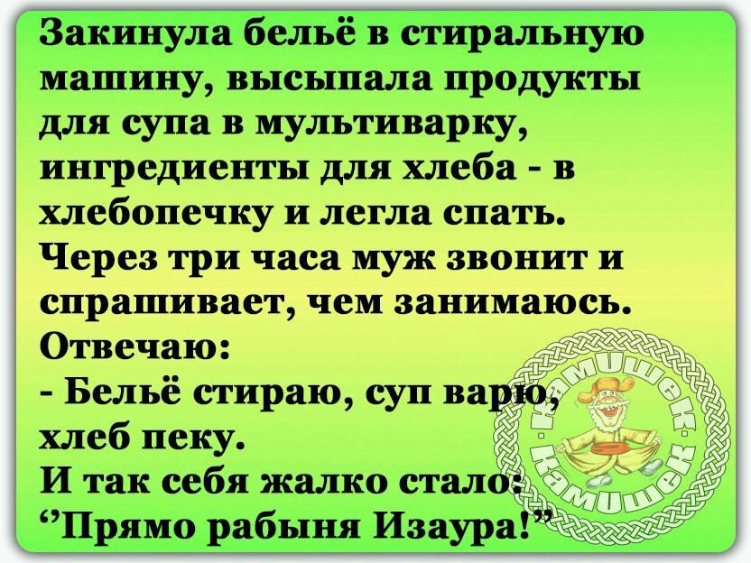 ___т ц Закинула бельё в стиральнулб машину высыпала продукты для супа в мультиварку ингредиенты для хлеба в хлебопечку и легла спать Через три часа муж звонит и спрашивает чем занимаюсь Отвечаю Бельё стираю суп вар хлеб пеку