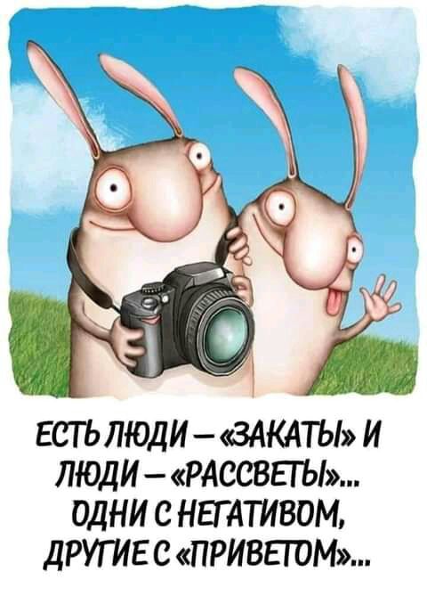 ЕСТЪ ЛЮДИ ЗАКАТЫ И ЛЮДИ РАССВЕГЫ ОДНИ С НЕГАТИВОМ ДРУГИЕ С ПРИВЕТОМ