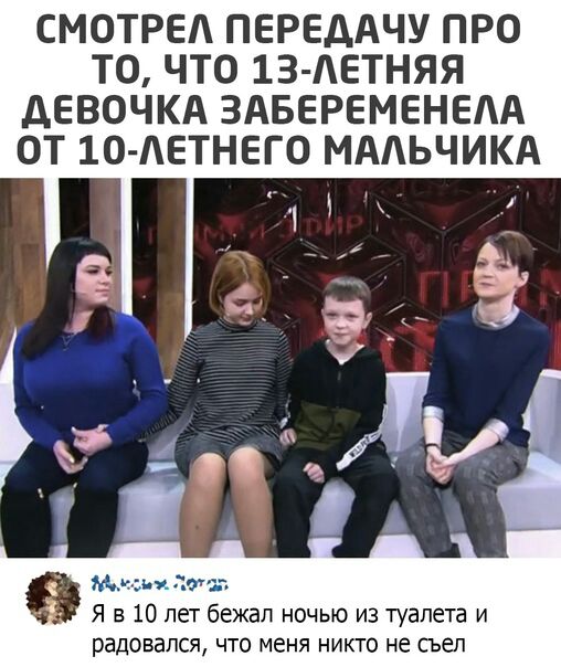 СМОТРЕА ПЕРЕДАЧУ ПРО ТО ЧТО 13 АЕТНЯЯ дЕВОЧКА ЗАБЕРЕМЕНЕЛА ОТ 10 АЕТНЕГ0 МАЛЬЧИКА Мссд до Я в 10 лет бежал ночью из туалета И радовался что меня никто не съел
