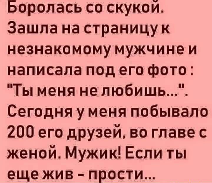 Боролась со скукой Зашла на страницу к незнакомому мужчине и написала под его фото Ты меня не любишь Сегодня у меня побывало 200 его друзей во главе с женой Мужик Если ты еще жив прости