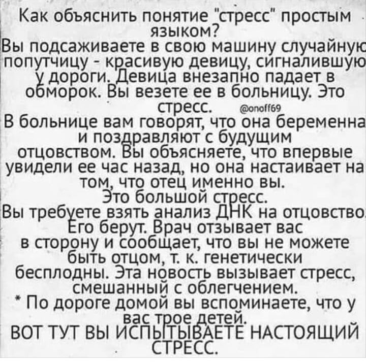 Как объяснить понятие пресс простым языком _ Вы подсаживаете в свою машину случаиную эпопутчицу красивую девицу сигналившую дороги Девица внезапно падает в о морок Вы везете ее в больницу Это стресс омпы В больнице вам говорят что она беременна и поз равляют с будущим отцовством ы объясняете что впервые увидели ее час назад но она настаивает на том что отец именно вы Это большои ст есс Вы треб ете