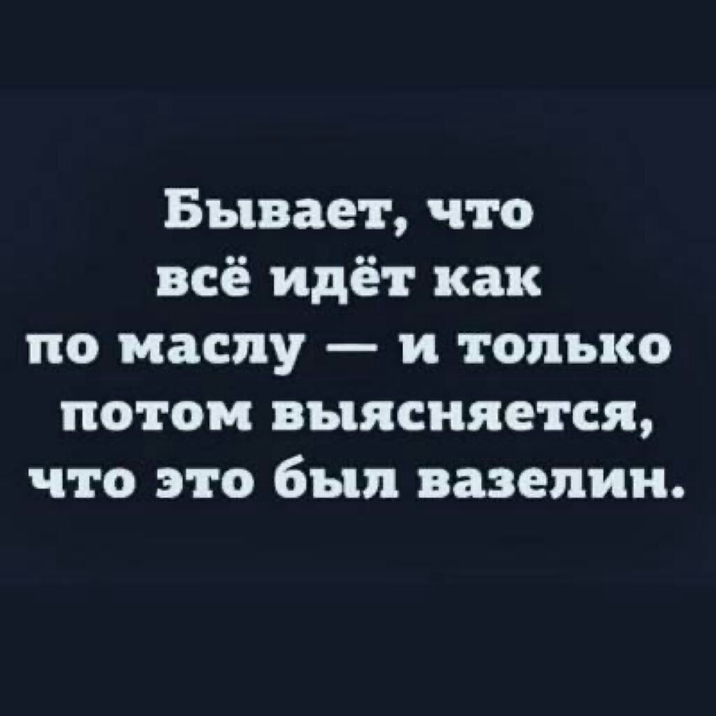 Бывает что всё идёт как по маслу и только потом выясняется что это был вазелин