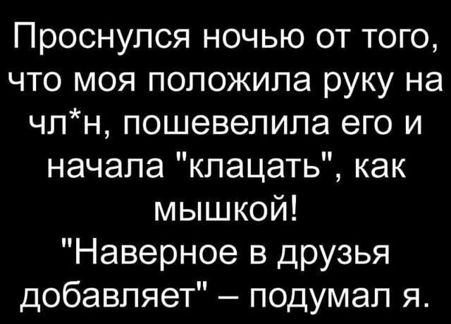 Проснулся ночью от того что моя положила руку на чпн пошевелила его и начала кпацать как мышкой Наверное в друзья добавляет подумал я
