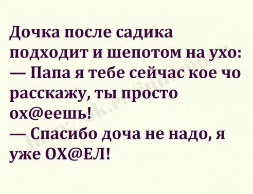 Дочка после садика подходит и шепотом на ухо Папа я тебе сейчас кое чо расскажу ты просто охеешь Спасибо доча не надо я уже ОХЕЛ