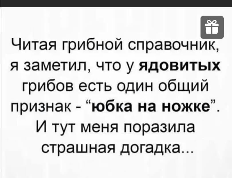 Читая грибной справочник я заметил что у ядовитых грибов есть один общий признак юбка на ножке И тут меня поразила страшная догадка