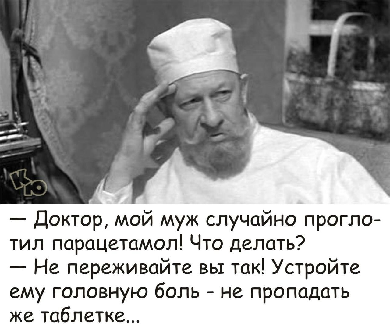 Ь Доктор мой муж случайно прогло тил парацетамол Что делать Не переживайте вы так Устройте ему головную боль не пропадать же таблетке