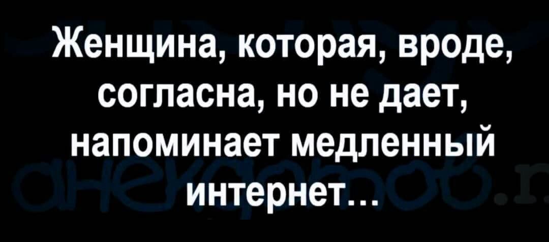 Женщина которая вроде согласна но не дает напоминает медленный интернет