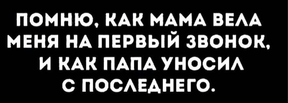 помню КАК МАМА ВЕАА меня НА первый звонок и КАК ПАПА УНОСИА с ПОСАЕАНЕГО