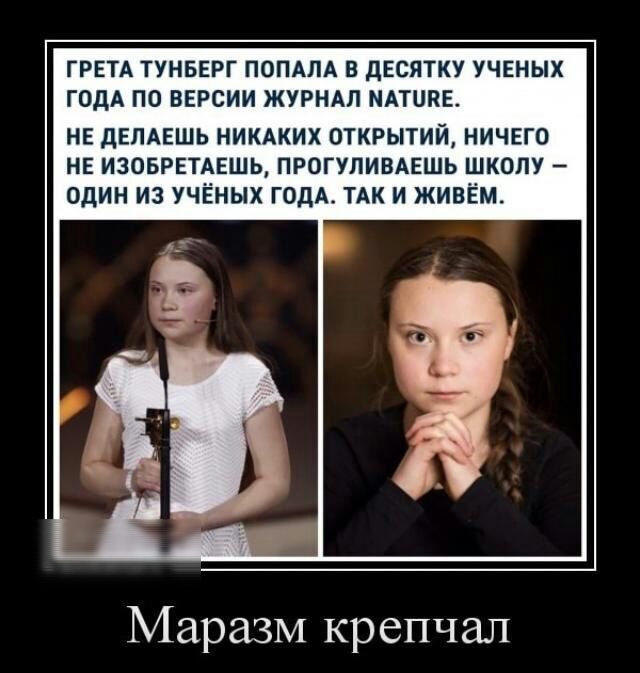 ГРЕТА ТУНБЕРГ ПОПАЛА В ДЕСЯТКУ УЧЕНЫХ ГОДА ПО ВЕРСИИ ЖУРНАЛ МАТЦПЕ НЕ дЕПАЕШЬ НИКАКИХ ОТКРЫТИЙ НИЧЕГО НЕ ИЗОБРЕТАЕШЬ ПРОГУПИВАЕШЬ ШКОЛУ ОДИН ИЗ УЧЁНЫХ ГОДА ТАК И ЖИВЁМ Маразм крепчал