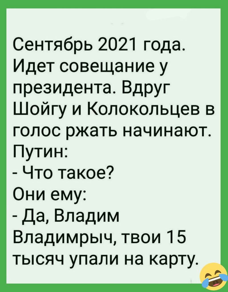 Сентябрь 2021 года Идет совещание у президента Вдруг Шойгу и Колокольцев в голос ржать начинают Путин Что такое Они ему Да Владим Владимрыч твои 15 тысяч упали на карту