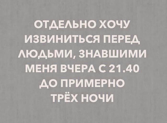 отдЕАьно хочу извиниться ПЕРЕД Аюдьми зндвшими меня ВЧЕРА с 2140 до примврно ТРЁХ ночи