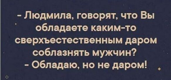 Людмила говорят что Вы обладаете каким то сверхъестественным даром соблазнять мужчин Обладаю но не даром