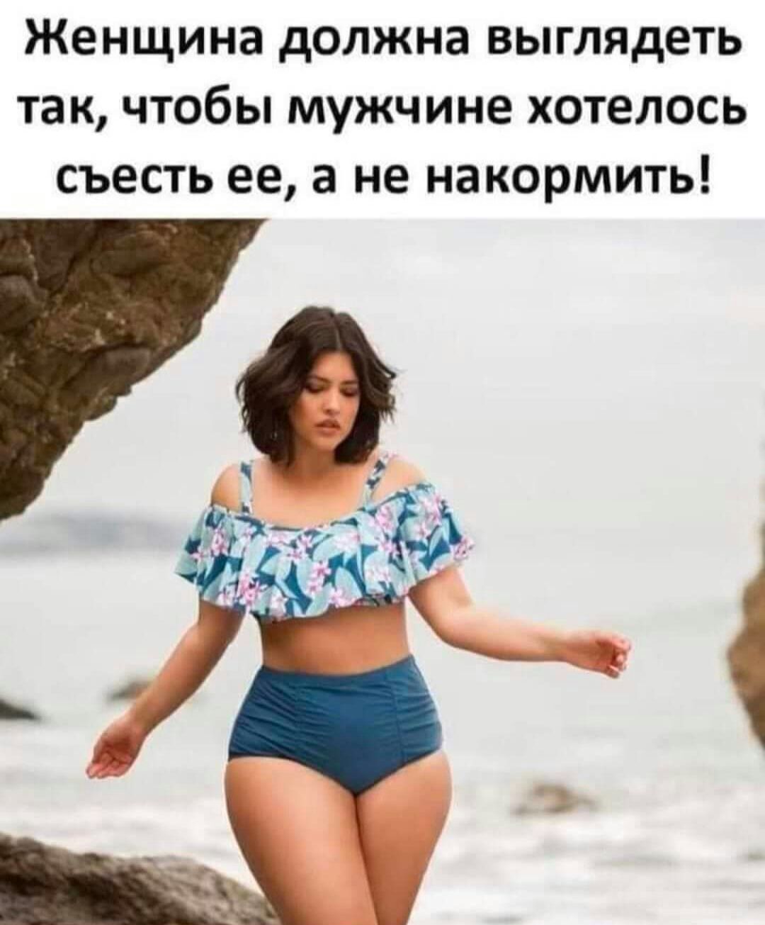 Женщина должна выглядеть так чтобы мужчине хотелось съесть ее а не накормить