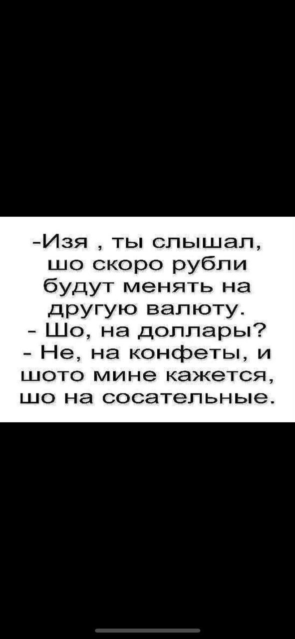 Изя ты слышал шо скоро рубли будут менять на другую валюту Шо на доллары Не на конфеты и шото мине кажется що на сосательные