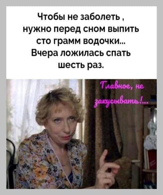 Чтобы не заболеть НУЖНО перед СНОМ ВЫПИТЬ СТО грамм ВОДОЧКИ Вчера ЛОЖИПЗСЬ СПЗТЬ шесть раз