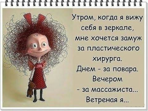 МПМКЁМПМФКФММКЁЁЁ Утром когда я вижу себя в зеркале мне хочется замуж за пластического хирурга Днем за повара Вечером за массажиста Ветренця я