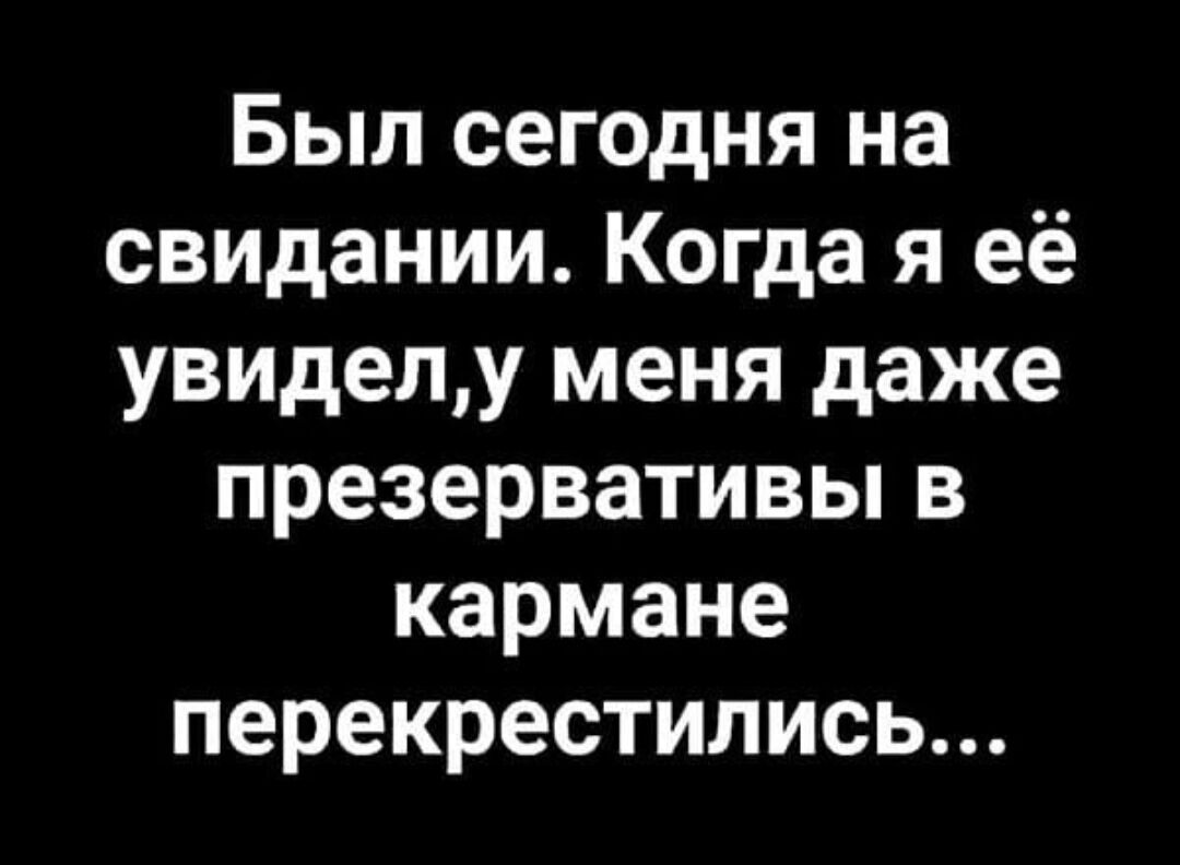 Был сегодня на свидании Когда я её увиделу меня даже презервативьпв кармане перекрестились