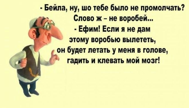 Бейла ну шо тебе было не промолчать Слово ж не воробей Ефим Если я не дам этому воробыо вылететь и будет летать у меня в голове гадить и клевать мой мозг К