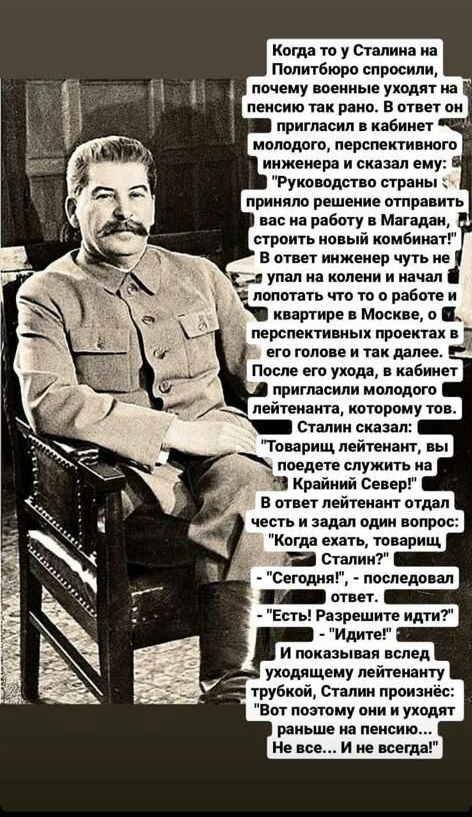 Когда то у сталика иа Политбюро спросили почему военные уходят иа пенсию так рака в ответ пн пригласил в кабинет молодого персмкіивиого инженера и сказал ему Рукп пдспп етраиь приняло решение отправить вас на работу в Магадан строить левый комбинат в ответ инженер чуть ие с упал на колени и начал попотать что то о работе и квартире в Москве о перспективных проектах а его голове и так далее После е