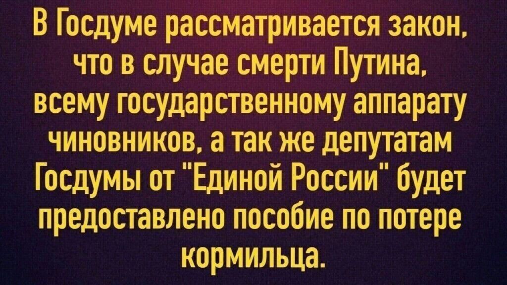 В Госдуме раосйаТриоается закон что в случае смерти Путина всему государственномуаппарату чиновников а так же депутатам Госдумы от Единой России будет предоставлено пособие по потере кормильца
