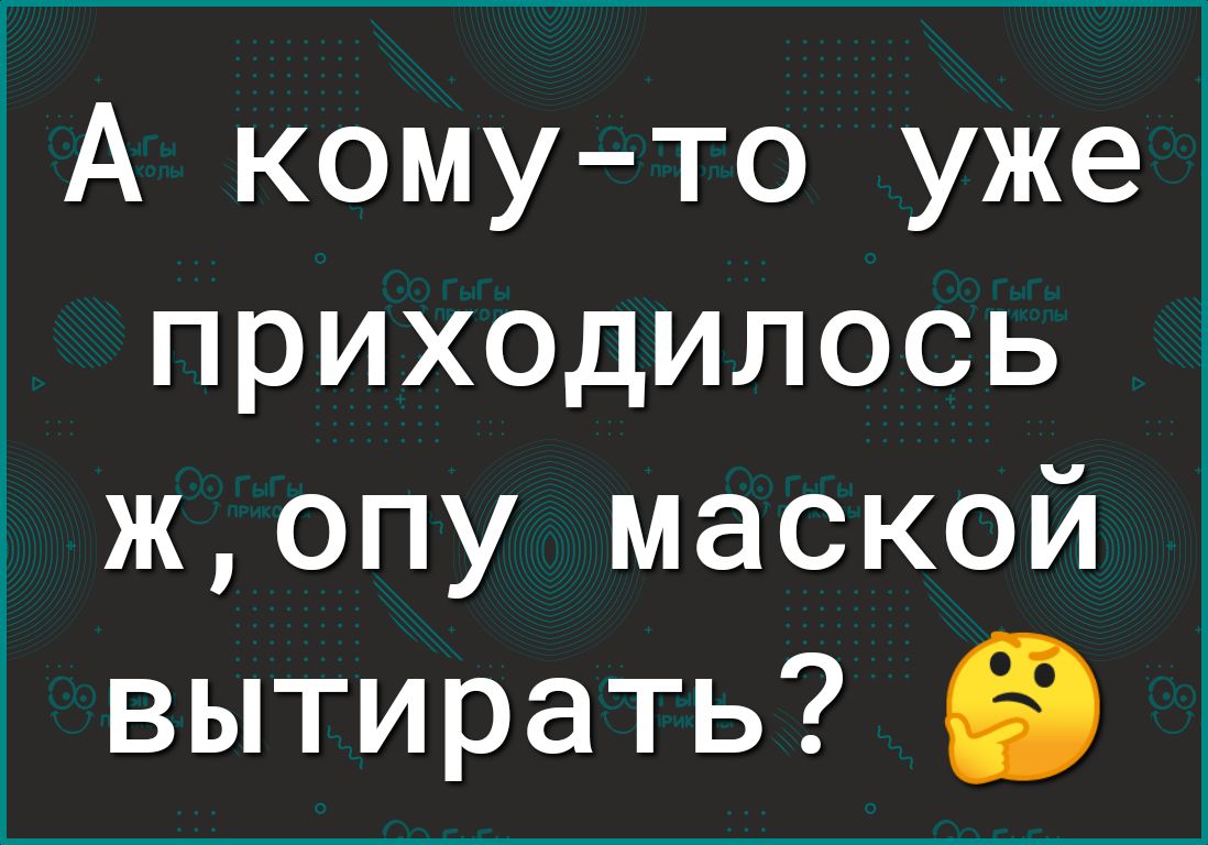 А комуто уже приходилось жопу маской вытирать Э - выпуск №1147564