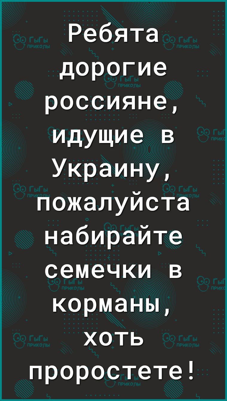 Ребята дорогие россияне идущие в Украину пожалуйста набирайте семечки в корманы хоть проростете