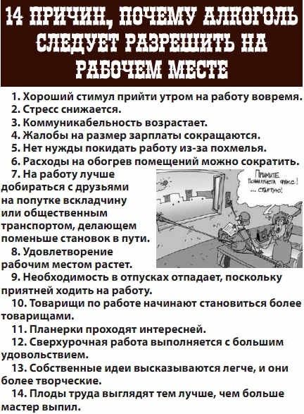 М ПРИЧИН ПОЧЕМУ АЛЕОГОЛЬ СЛЕДУЕТ РАЗРЕШИТЬ НА РАБОЧЕМ МЕСТЕ 1 Хороший стимул прийти утром на работу вовремя 2 Стресс снижается 3 Коммуникабельность возрастает 4Жалобы на размер зарплаты сокращаются 5 Нет нужды покидать работу из за похмелья 6 Расходы на обогрев помещений можно сократить 7 На работу лучше добираться с друзьями на попутке вскладчину 