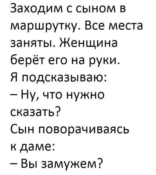 Заходим с сыном в маршрутку Все места заняты Женщина берёт его на руки Я подсказываю Ну что нужно сказать Сын поворачиваясь к даме Вы замужем