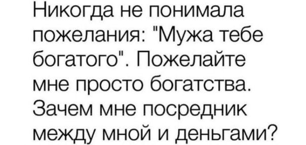 Никогда не понимала пожелания Мужа тебе богатого Пожелайте мне просто богатства Зачем мне посредник между мной и деньгами