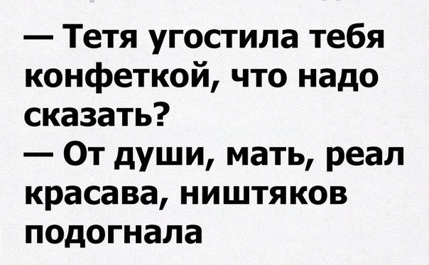 Тетя угостила тебя конфеткой что надо сказать От души мать реал красава ништяков подогнала