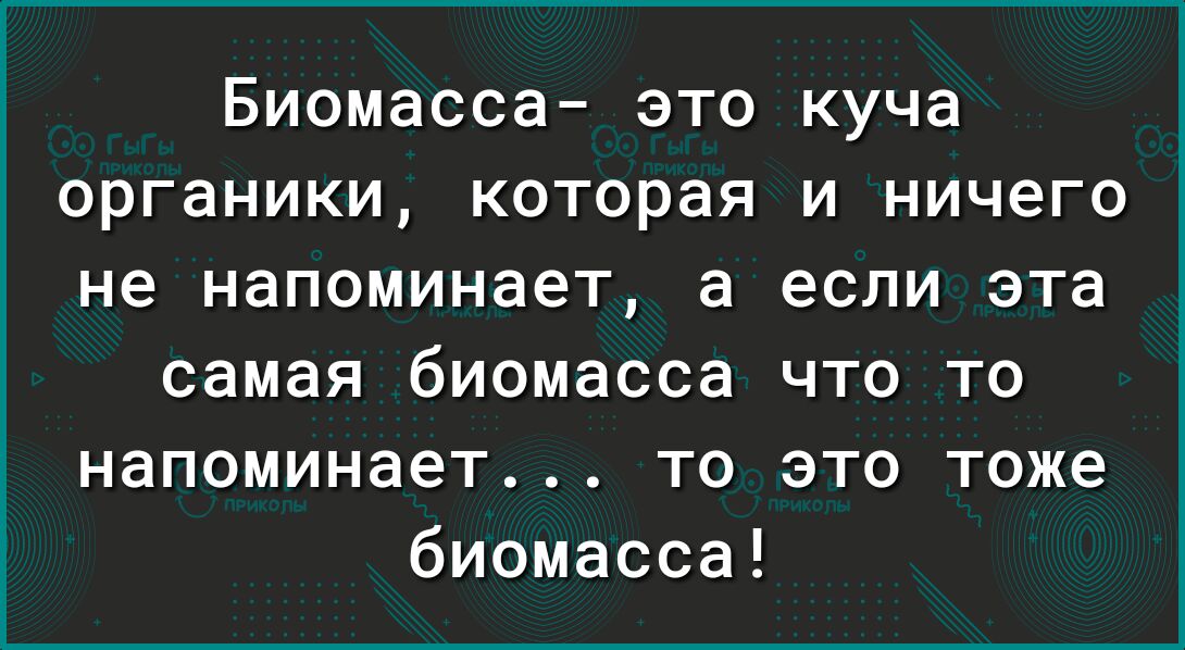 Биомасса это куча органики которая и ничего не напоминает а если эта самая биомасса что то напоминает то это тоже биомасса